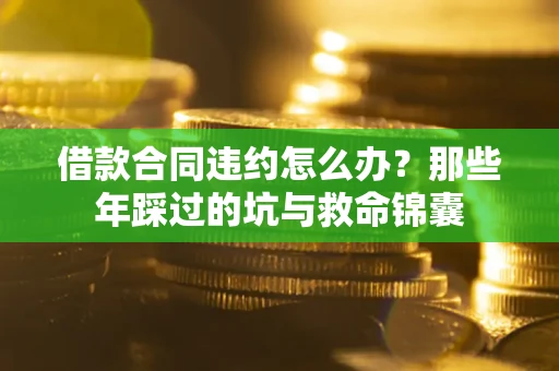北京借款合同违约怎么办？那些年踩过的坑与救命锦囊