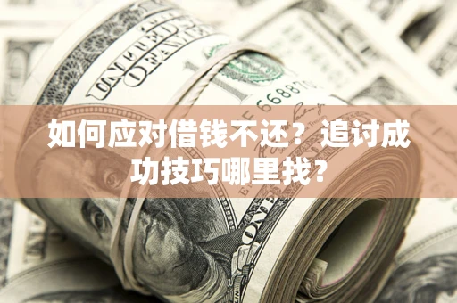 北京如何应对借钱不还？追讨成功技巧哪里找？