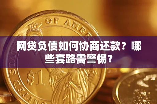 北京网贷负债如何协商还款？哪些套路需警惕？