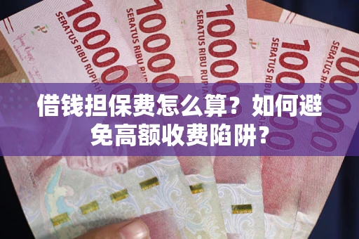 北京借钱担保费怎么算？如何避免高额收费陷阱？