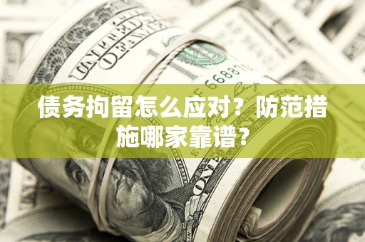 北京债务拘留怎么应对？防范措施哪家靠谱？